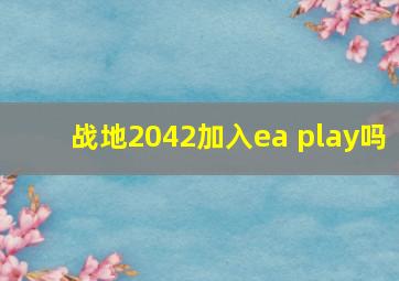 战地2042加入ea play吗